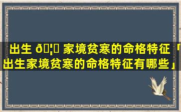 出生 🦟 家境贫寒的命格特征「出生家境贫寒的命格特征有哪些」